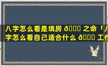 八字怎么看是填房 💐 之命「八字怎么看自己适合什么 🍀 工作」